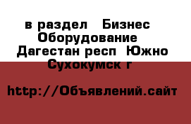  в раздел : Бизнес » Оборудование . Дагестан респ.,Южно-Сухокумск г.
